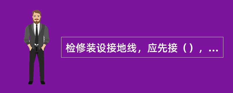 检修装设接地线，应先接（），后接（）。