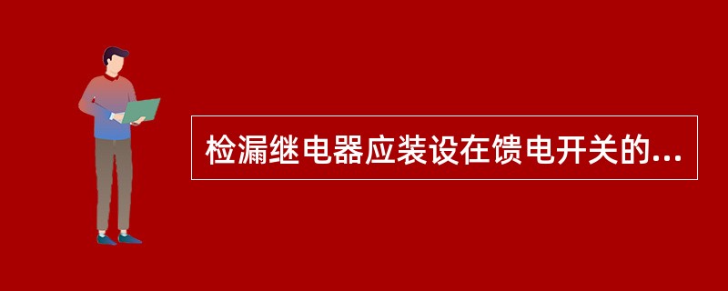 检漏继电器应装设在馈电开关的电源侧。（）