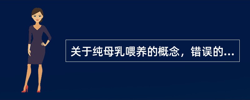 关于纯母乳喂养的概念，错误的是（）。