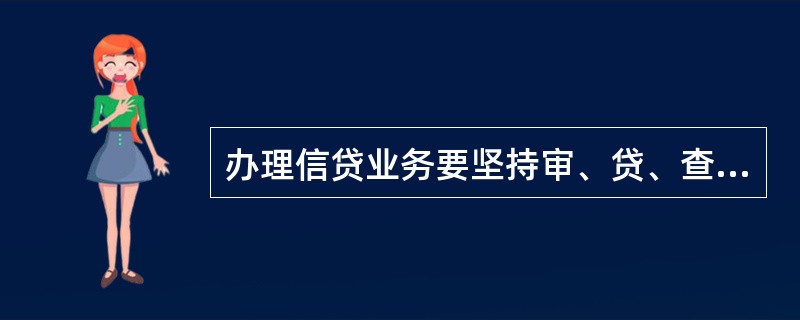 办理信贷业务要坚持审、贷、查分离，按（）、（）、按（）、（）的程序操作。