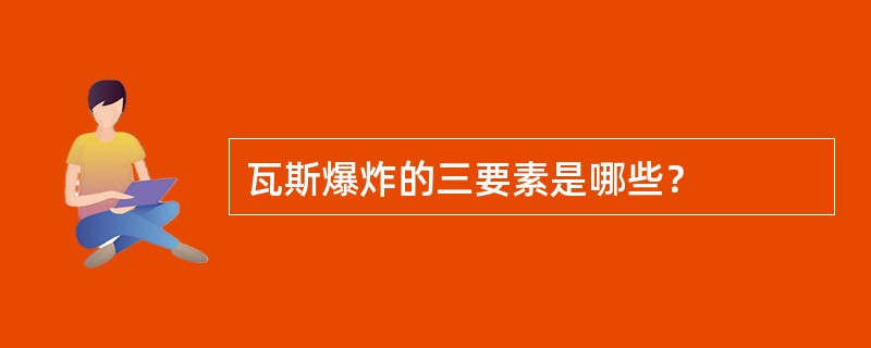 瓦斯爆炸的三要素是哪些？