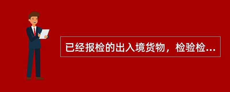 已经报检的出入境货物，检验检疫机构尚未实施检验检疫或虽已实施检验检疫但尚未出。具