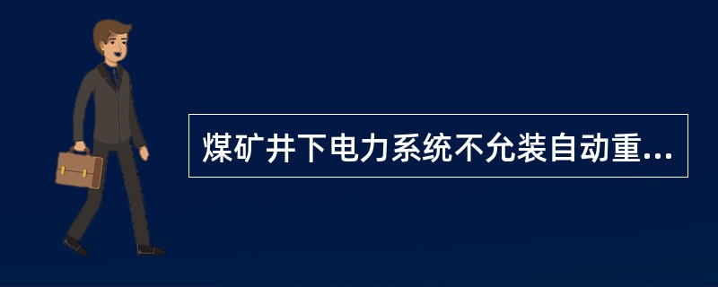 煤矿井下电力系统不允装自动重合闸和负荷定量器。