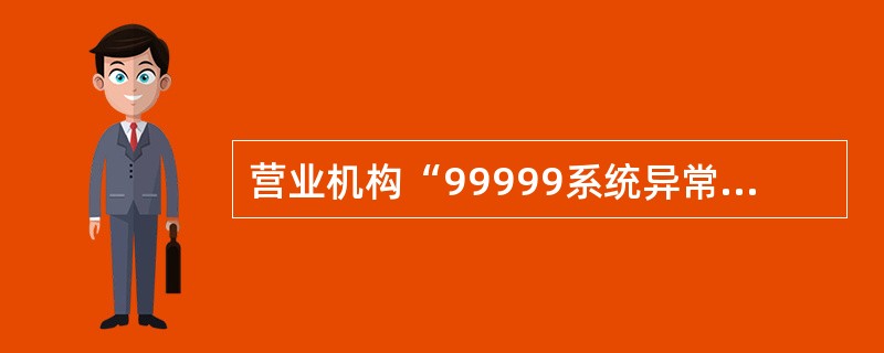 营业机构“99999系统异常挂账”科目有余额时，应在次日（节假日顺延）处理完毕。