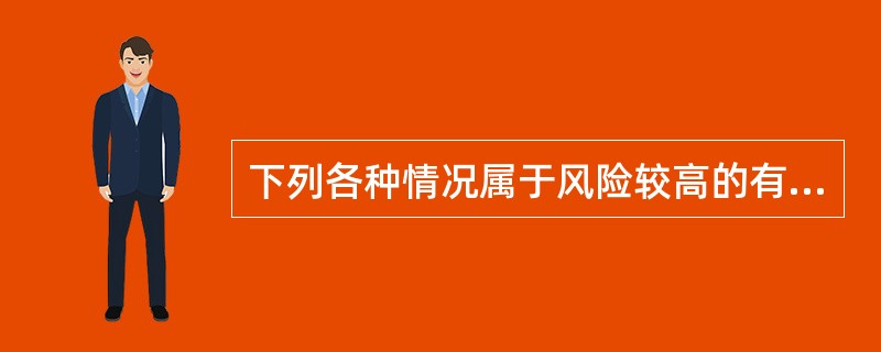 下列各种情况属于风险较高的有（）。