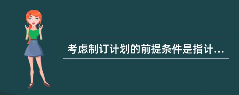 考虑制订计划的前提条件是指计划工作的（）