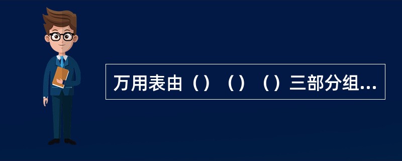 万用表由（）（）（）三部分组成。