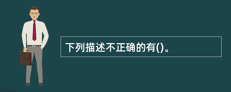 下列描述不正确的有()。