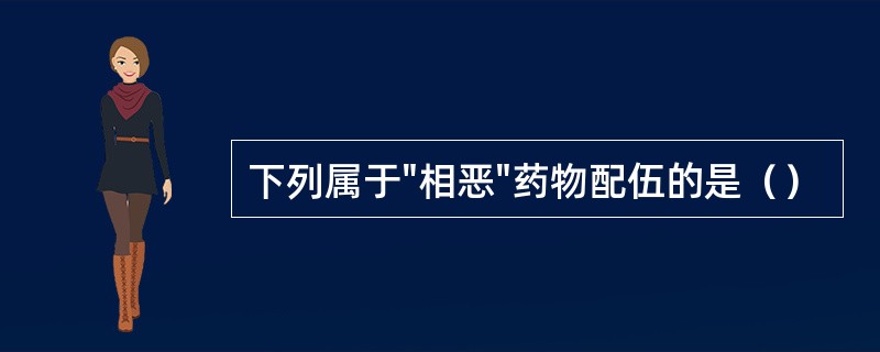 下列属于"相恶"药物配伍的是（）