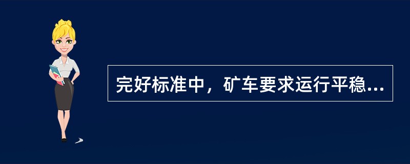 完好标准中，矿车要求运行平稳，在水平轨道上四个车轮有一个不与轨面接触时，其间隙不