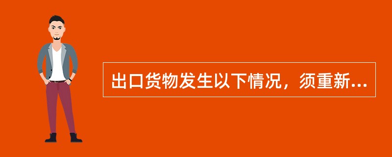 出口货物发生以下情况，须重新办理报检手续的是()。