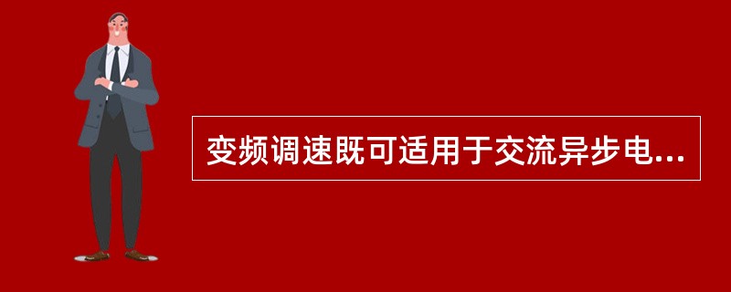 变频调速既可适用于交流异步电动机，也可适用于（）