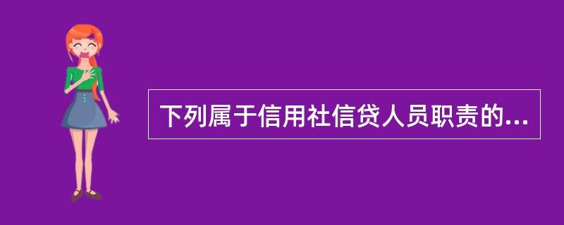 下列属于信用社信贷人员职责的是（）。