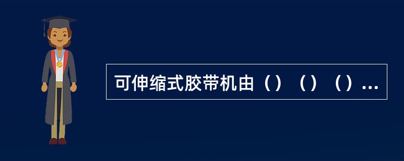 可伸缩式胶带机由（）（）（）（）组成。