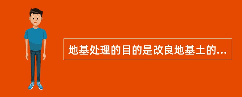 地基处理的目的是改良地基土的工程特性，主要表现在哪些方面？