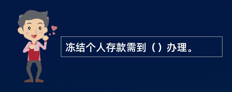 冻结个人存款需到（）办理。