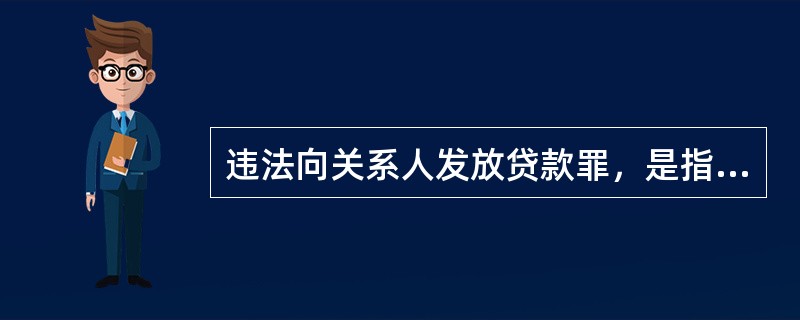 违法向关系人发放贷款罪，是指金融机构的工作人员违反法律、行政法规规定，向关系人发