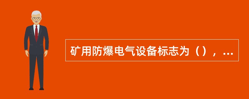 矿用防爆电气设备标志为（），安全标志为（）。