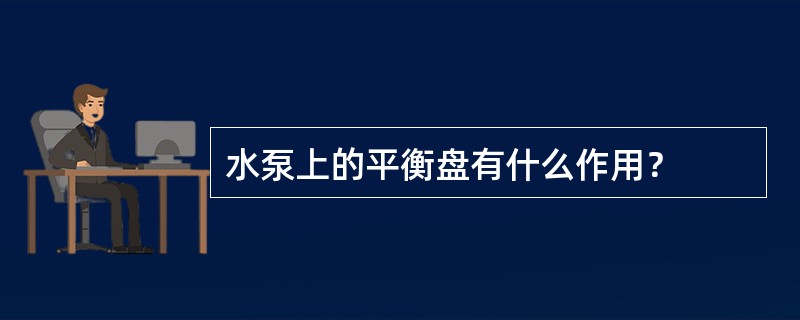 水泵上的平衡盘有什么作用？