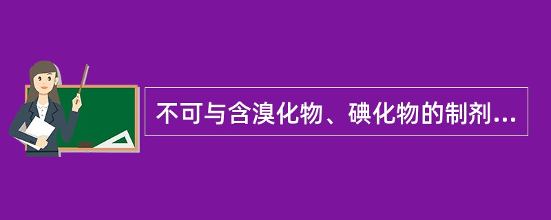 不可与含溴化物、碘化物的制剂合用的是（）