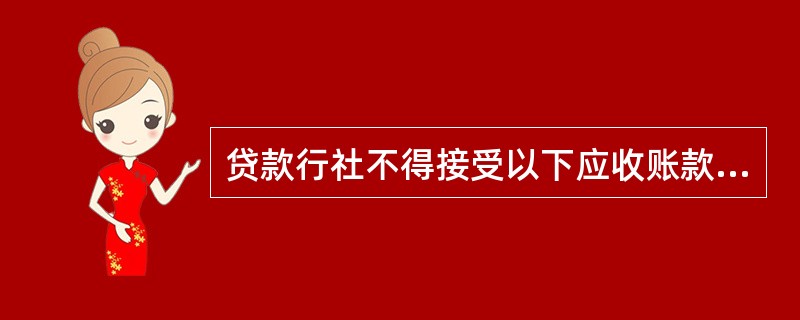 贷款行社不得接受以下应收账款质押（）。