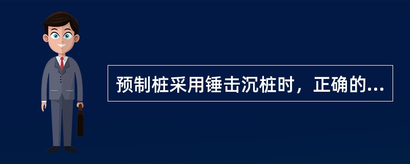 预制桩采用锤击沉桩时，正确的方法应是：（）
