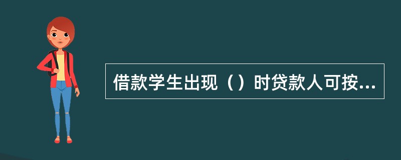 借款学生出现（）时贷款人可按照合同约定停止发放尚未使用的授信或要求提前收回贷款本