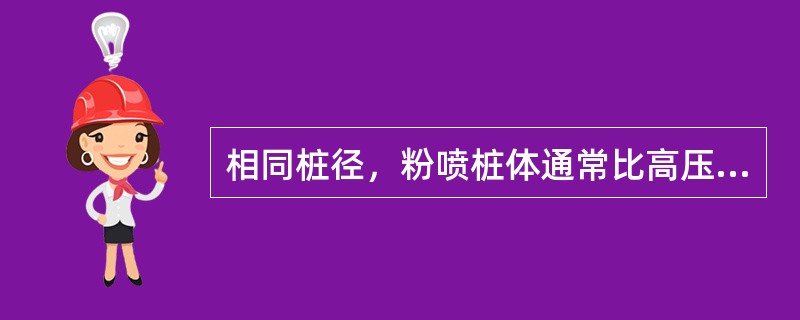 相同桩径，粉喷桩体通常比高压旋喷桩体的强度低。