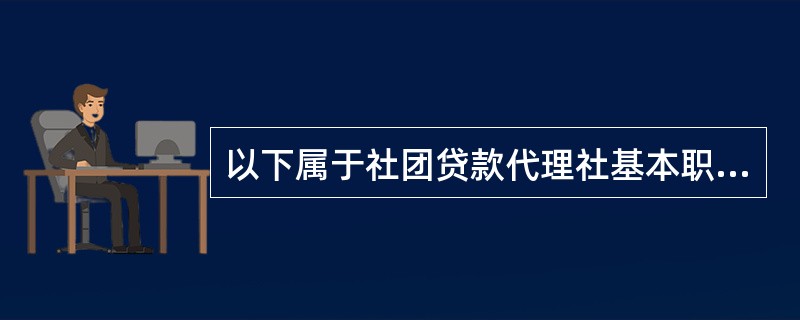 以下属于社团贷款代理社基本职责的是（）。