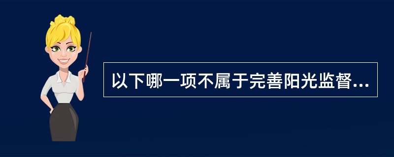 以下哪一项不属于完善阳光监督机制的内容（）。