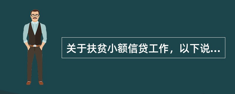 关于扶贫小额信贷工作，以下说法错误是（）。