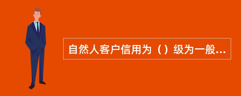 自然人客户信用为（）级为一般等级。