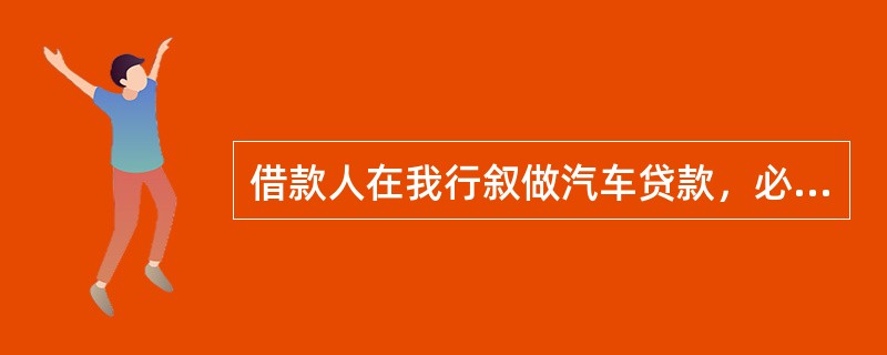 借款人在我行叙做汽车贷款，必须为所购车辆购买汽车商业保险，借款人购买险种最低不少