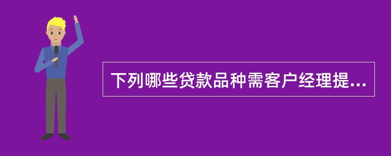 下列哪些贷款品种需客户经理提供《零售贷款信息调查表》（）