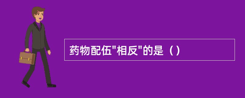 药物配伍"相反"的是（）