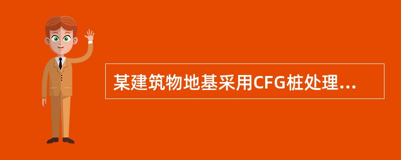 某建筑物地基采用CFG桩处理，CFG桩单桩承载力特征值为800kN，桩间土承载力