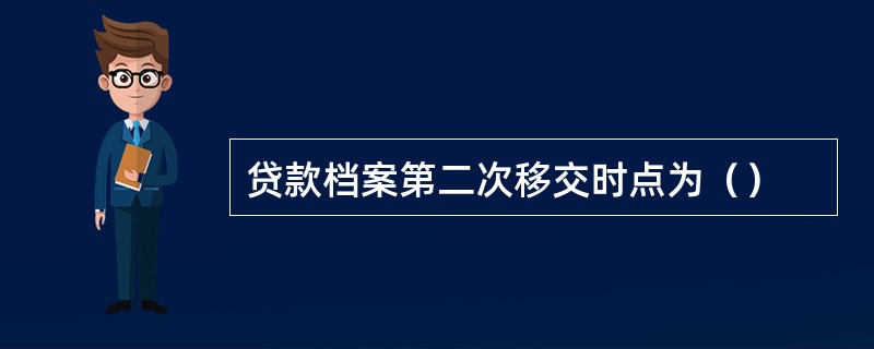 贷款档案第二次移交时点为（）