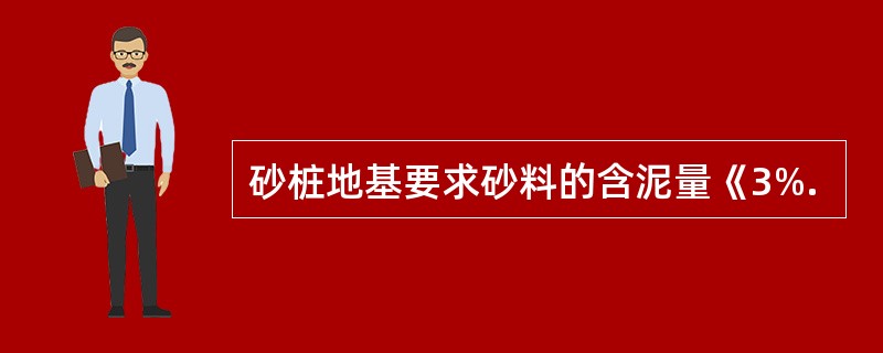 砂桩地基要求砂料的含泥量《3%.
