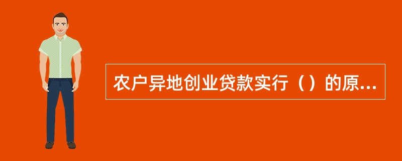 农户异地创业贷款实行（）的原则。