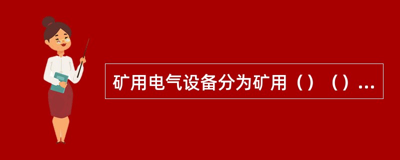 矿用电气设备分为矿用（）（）和两类。