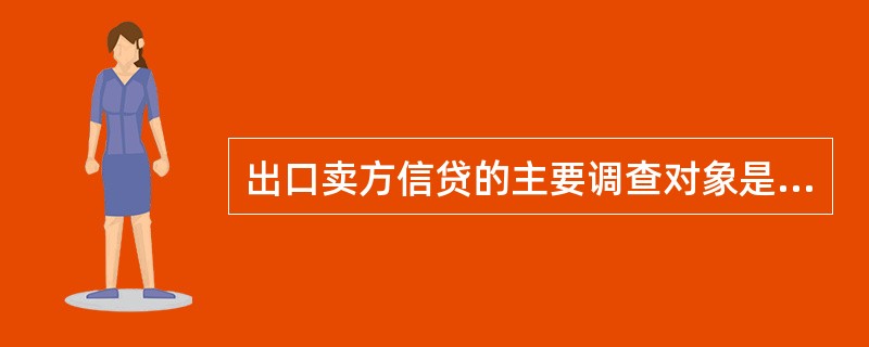 出口卖方信贷的主要调查对象是（）