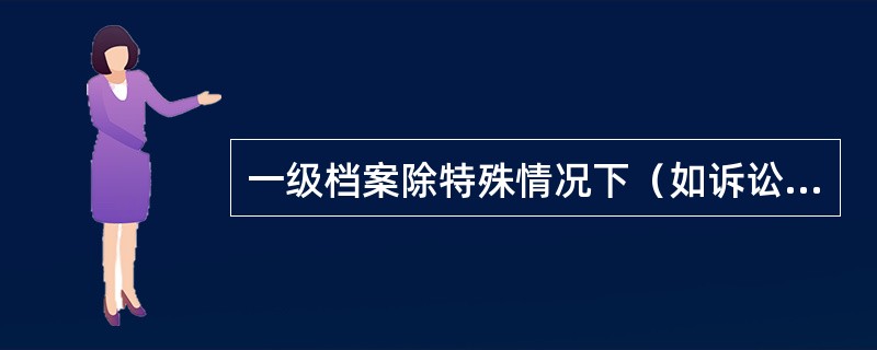 一级档案除特殊情况下（如诉讼、期房转现房、贷款重组、外部审计等）原则上不办理借阅