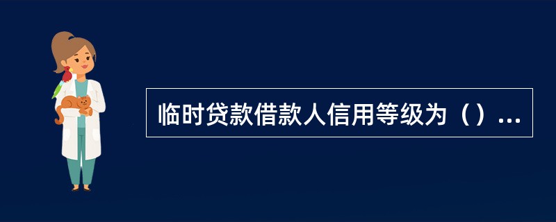 临时贷款借款人信用等级为（）以上。