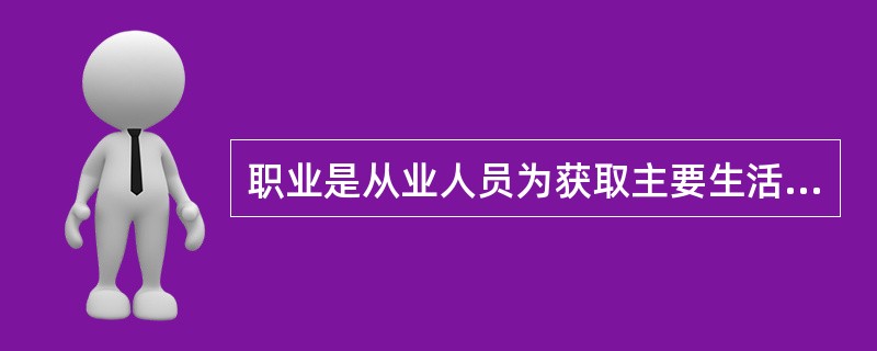 职业是从业人员为获取主要生活来源所从事的社会工作类别，下面不属于职业的是（）