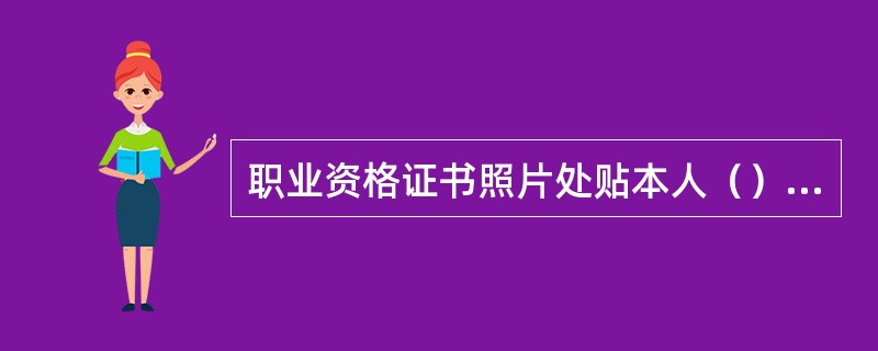 职业资格证书照片处贴本人（）照。