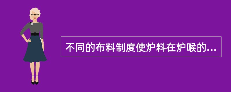 不同的布料制度使炉料在炉喉的分布状况不同，在炉内下降中（）。