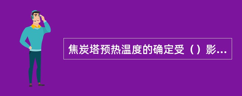 焦炭塔预热温度的确定受（）影响。