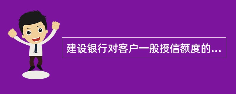 建设银行对客户一般授信额度的延续使用期限期不得超过（），对客户确定授信额度后，经