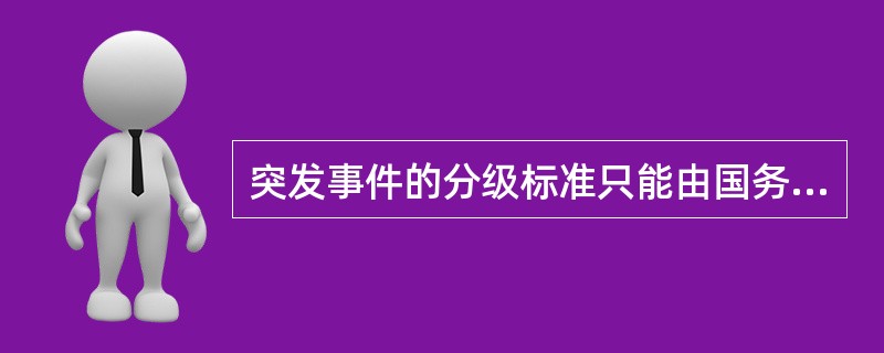 突发事件的分级标准只能由国务院制定。