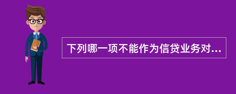 下列哪一项不能作为信贷业务对象：（）